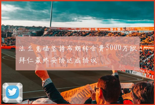 法兰克福坚持布朗转会费5000万欧拜仁最终妥协达成协议